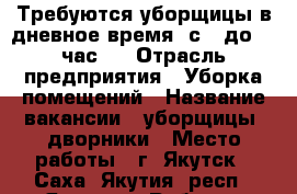 Требуются уборщицы в дневное время (с 9 до 12 час). › Отрасль предприятия ­ Уборка помещений › Название вакансии ­ уборщицы, дворники › Место работы ­ г. Якутск - Саха (Якутия) респ., Якутск г. Работа » Вакансии   
